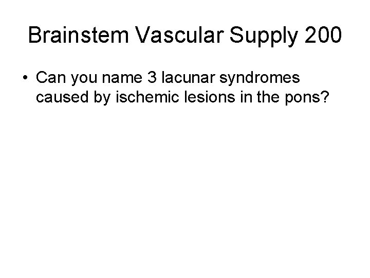 Brainstem Vascular Supply 200 • Can you name 3 lacunar syndromes caused by ischemic Brainstem Vascular Supply 200 • Can you name 3 lacunar syndromes caused by ischemic