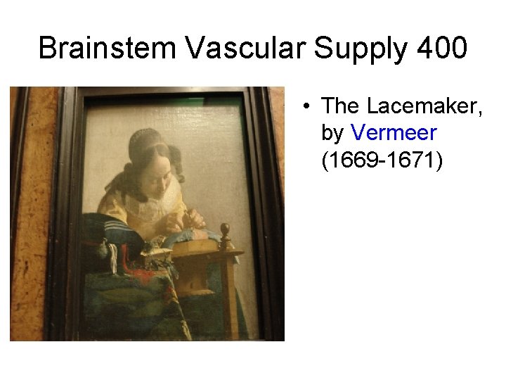 Brainstem Vascular Supply 400 • The Lacemaker, by Vermeer (1669 -1671) Brainstem Vascular Supply 400 • The Lacemaker, by Vermeer (1669 -1671)