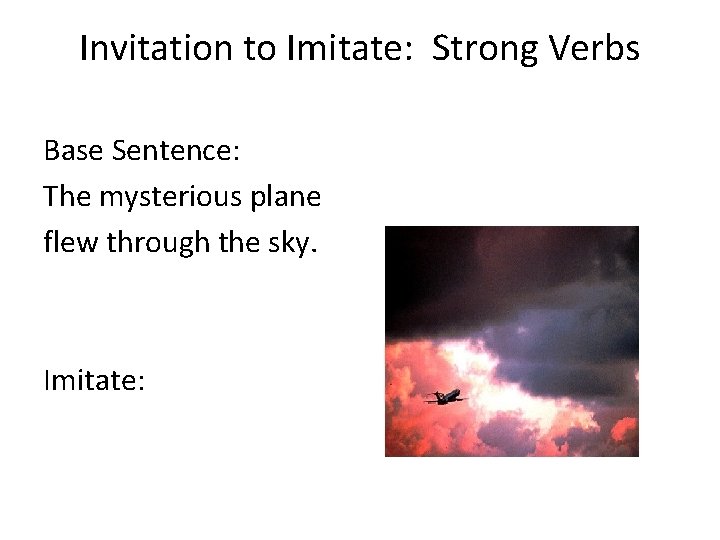 Invitation to Imitate: Strong Verbs Base Sentence: The mysterious plane flew through the sky.