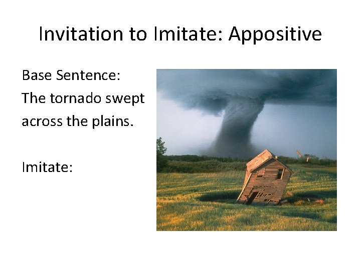 Invitation to Imitate: Appositive Base Sentence: The tornado swept across the plains. Imitate: 