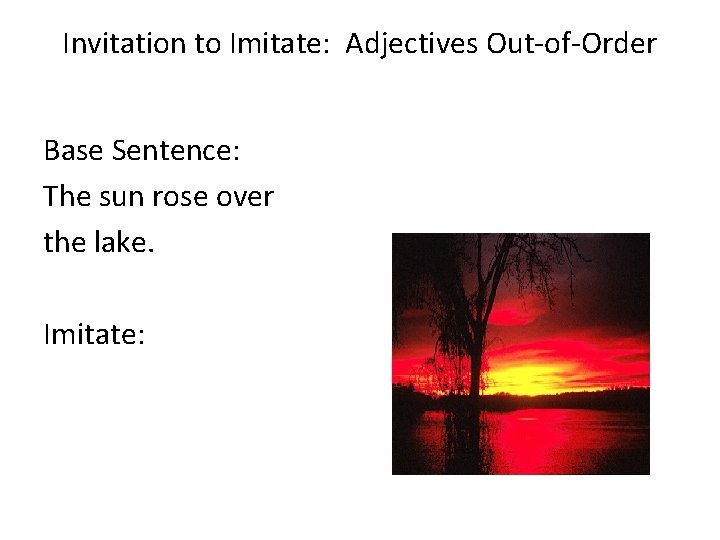 Invitation to Imitate: Adjectives Out-of-Order Base Sentence: The sun rose over the lake. Imitate: