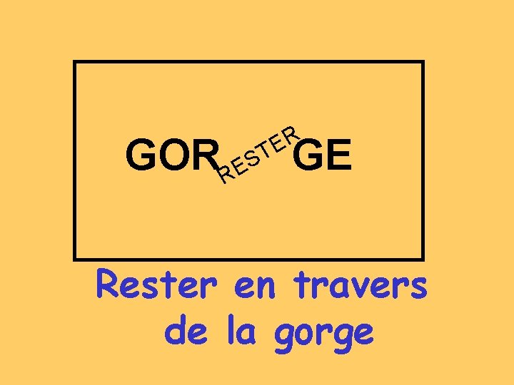 R E T S E GORR GE Rester en travers de la gorge 