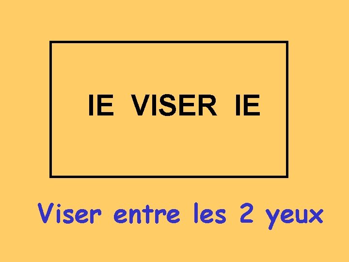 IE VISER IE Viser entre les 2 yeux 