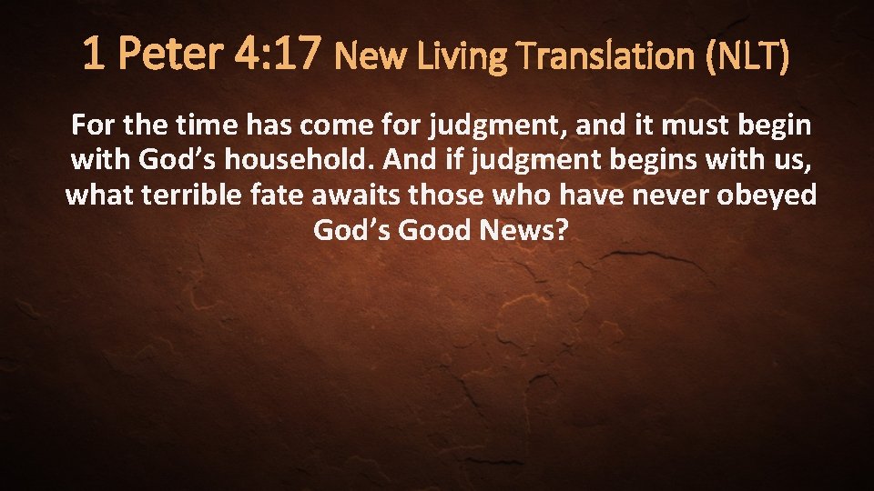1 Peter 4: 17 New Living Translation (NLT) For the time has come for