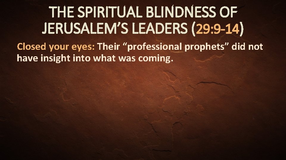 THE SPIRITUAL BLINDNESS OF JERUSALEM’S LEADERS (29: 9 -14) Closed your eyes: Their “professional