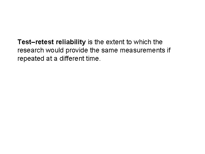 Test–retest reliability is the extent to which the research would provide the same measurements