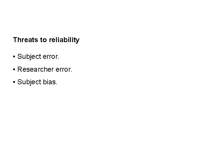 Threats to reliability • Subject error. • Researcher error. • Subject bias. 