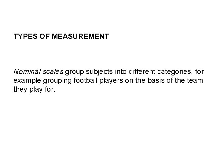 TYPES OF MEASUREMENT Nominal scales group subjects into different categories, for example grouping football