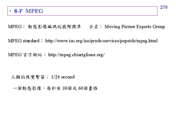 279 8 -F MPEG： 動態影像編碼的國際標準 全名： Moving Picture Experts Group MPEG standard： http: //www.