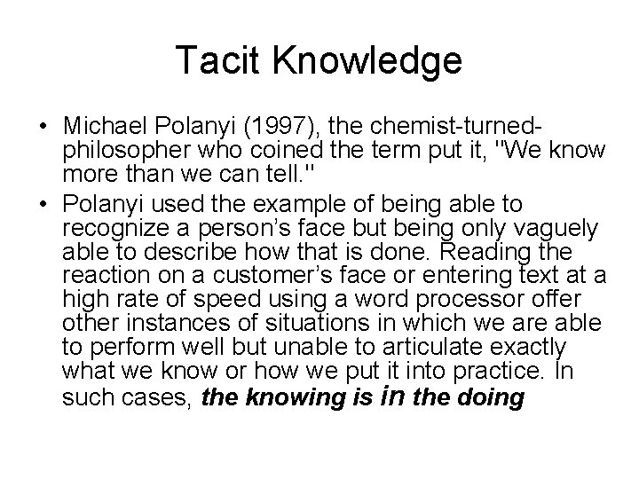 Tacit Knowledge • Michael Polanyi (1997), the chemist-turnedphilosopher who coined the term put it,