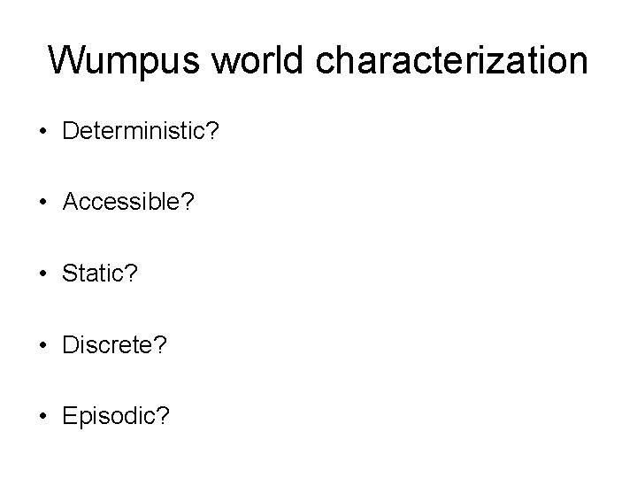 Wumpus world characterization • Deterministic? • Accessible? • Static? • Discrete? • Episodic? 