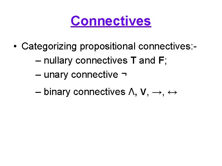 Connectives • Categorizing propositional connectives: – nullary connectives T and F; – unary connective