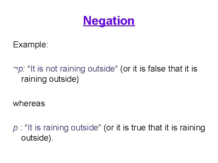 Negation Example: ¬p: “It is not raining outside” (or it is false that it