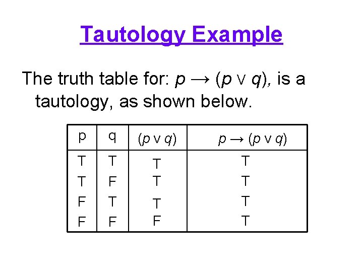 Tautology Example The truth table for: p → (p V q), is a tautology,