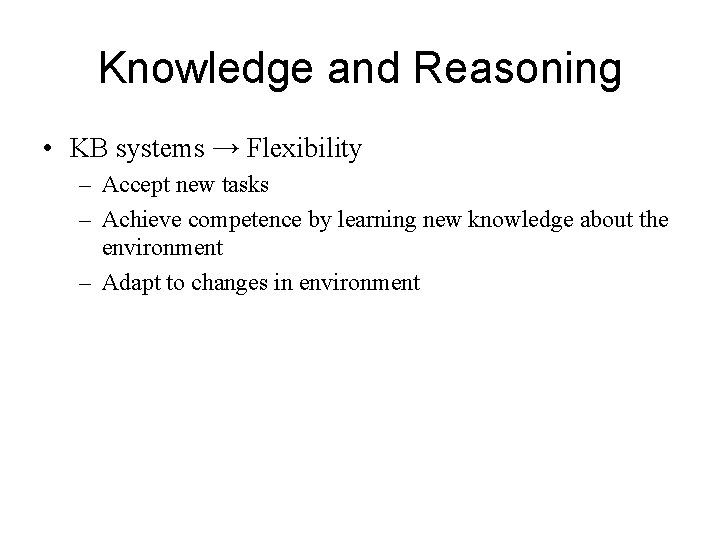 Knowledge and Reasoning • KB systems → Flexibility – Accept new tasks – Achieve