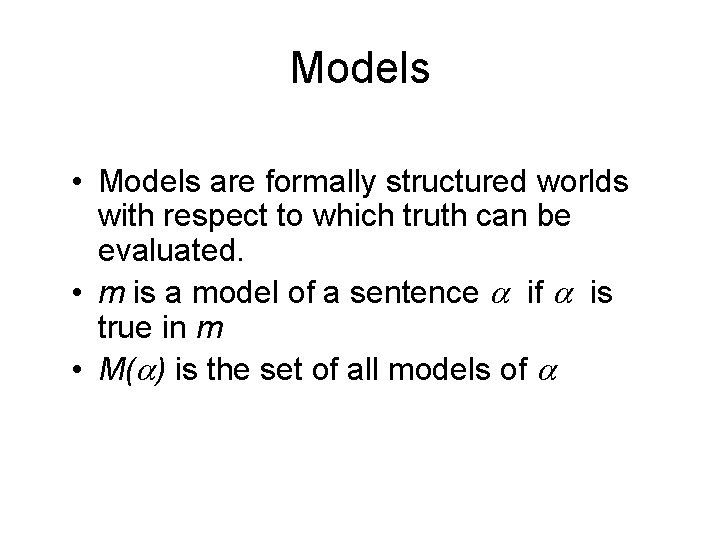 Models • Models are formally structured worlds with respect to which truth can be