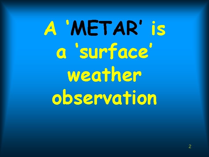 A ‘METAR’ is a ‘surface’ weather observation 2 