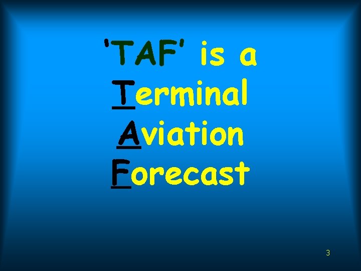 ‘TAF’ is a Terminal Aviation Forecast 3 