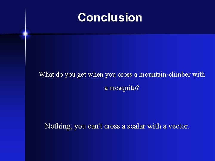 Conclusion What do you get when you cross a mountain-climber with a mosquito? Nothing,