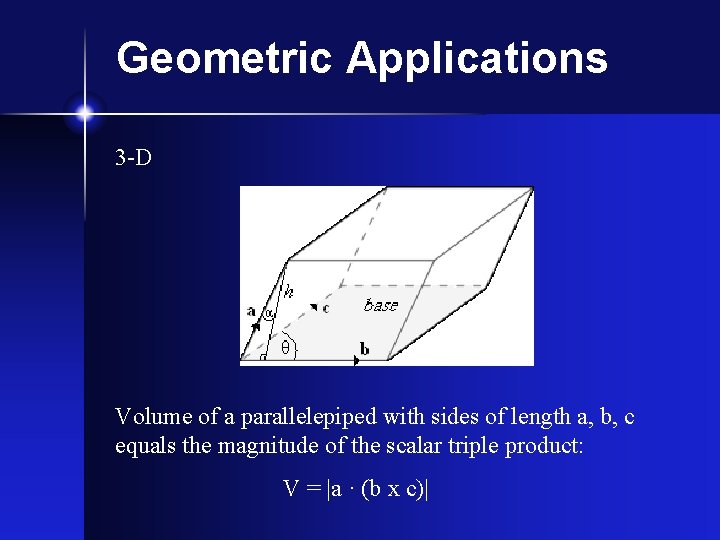 Geometric Applications 3 -D Volume of a parallelepiped with sides of length a, b,