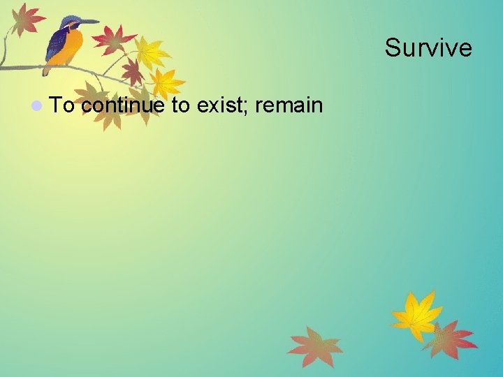 Survive l To continue to exist; remain 