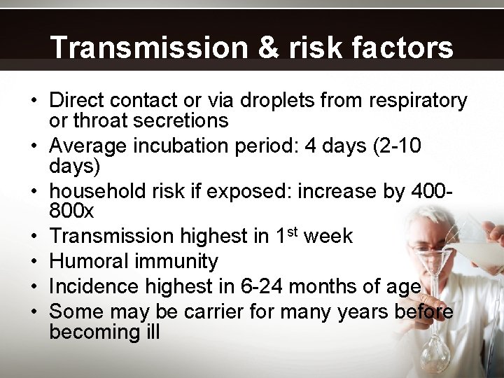 Transmission & risk factors • Direct contact or via droplets from respiratory or throat