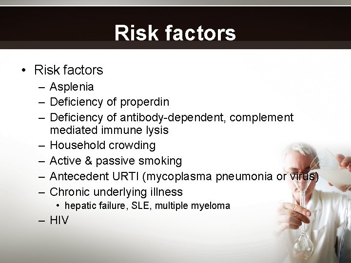 Risk factors • Risk factors – Asplenia – Deficiency of properdin – Deficiency of