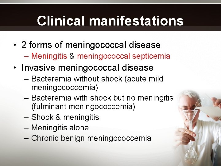 Clinical manifestations • 2 forms of meningococcal disease – Meningitis & meningococcal septicemia •