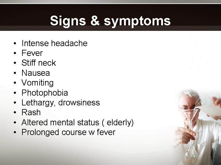 Signs & symptoms • • • Intense headache Fever Stiff neck Nausea Vomiting Photophobia