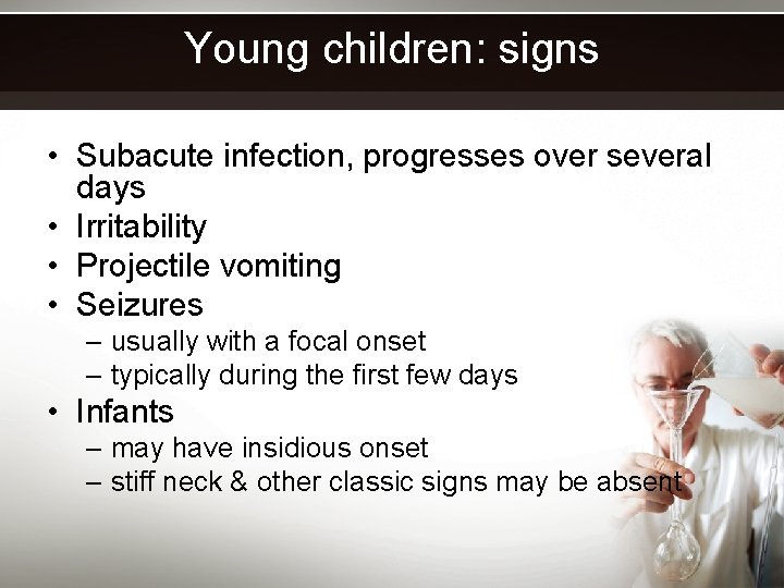 Young children: signs • Subacute infection, progresses over several days • Irritability • Projectile
