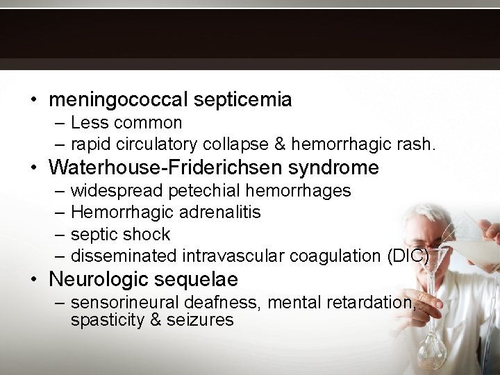  • meningococcal septicemia – Less common – rapid circulatory collapse & hemorrhagic rash.