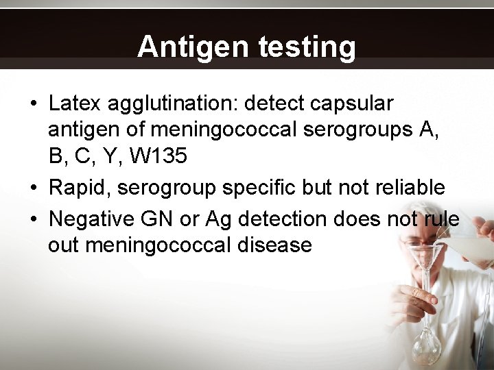 Antigen testing • Latex agglutination: detect capsular antigen of meningococcal serogroups A, B, C,