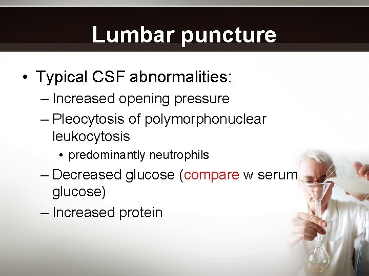 Lumbar puncture • Typical CSF abnormalities: – Increased opening pressure – Pleocytosis of polymorphonuclear