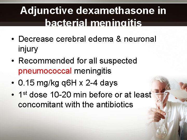 Adjunctive dexamethasone in bacterial meningitis • Decrease cerebral edema & neuronal injury • Recommended