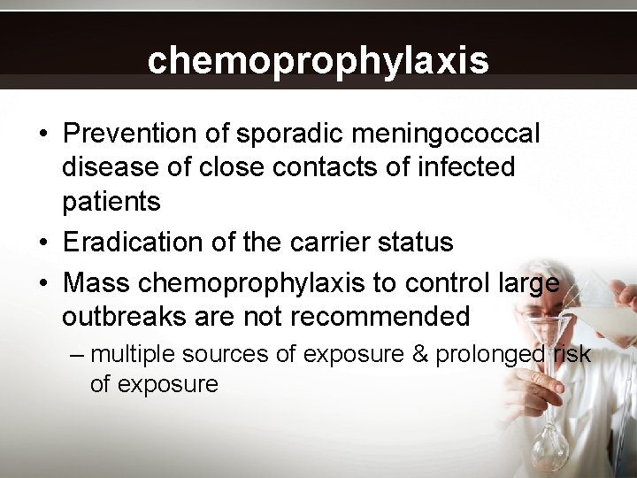 chemoprophylaxis • Prevention of sporadic meningococcal disease of close contacts of infected patients •