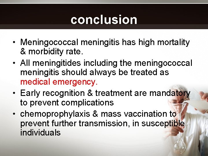 conclusion • Meningococcal meningitis has high mortality & morbidity rate. • All meningitides including