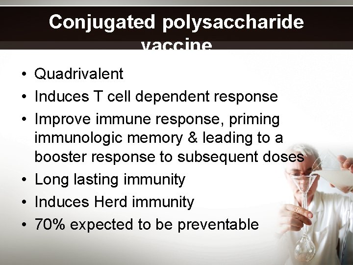 Conjugated polysaccharide vaccine • Quadrivalent • Induces T cell dependent response • Improve immune