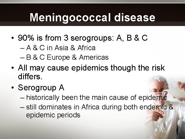 Meningococcal disease • 90% is from 3 serogroups: A, B & C – A
