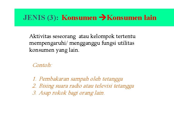 JENIS (3): Konsumen lain Aktivitas seseorang atau kelompok tertentu mempengaruhi/ mengganggu fungsi utilitas konsumen