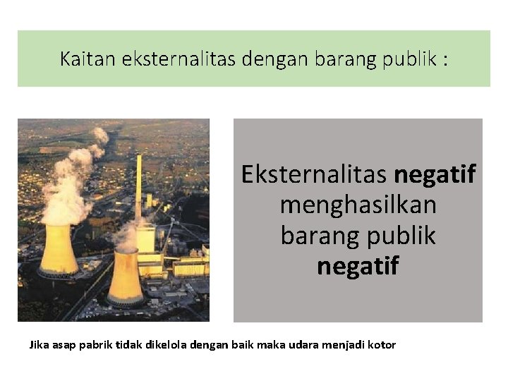 Kaitan eksternalitas dengan barang publik : Eksternalitas negatif menghasilkan barang publik negatif Jika asap