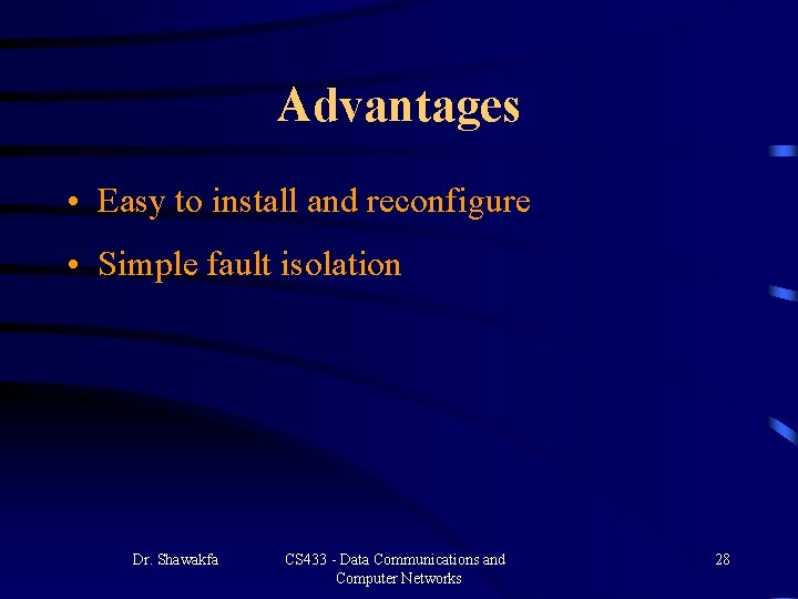 Advantages • Easy to install and reconfigure • Simple fault isolation Dr. Shawakfa CS Advantages • Easy to install and reconfigure • Simple fault isolation Dr. Shawakfa CS