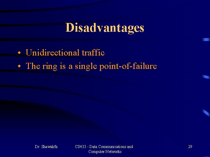 Disadvantages • Unidirectional traffic • The ring is a single point-of-failure Dr. Shawakfa CS Disadvantages • Unidirectional traffic • The ring is a single point-of-failure Dr. Shawakfa CS