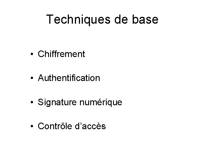 Techniques de base • Chiffrement • Authentification • Signature numérique • Contrôle d’accès 