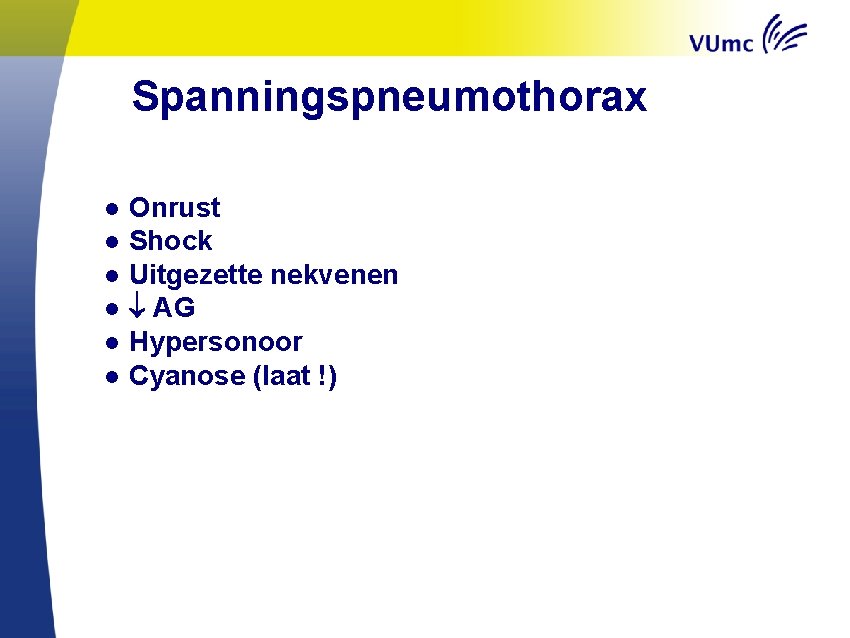 Spanningspneumothorax ● ● ● Onrust Shock Uitgezette nekvenen AG Hypersonoor Cyanose (laat !) 