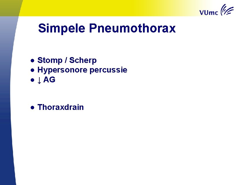 Simpele Pneumothorax ● Stomp / Scherp ● Hypersonore percussie ● ↓ AG ● Thoraxdrain