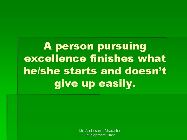 A person pursuing excellence finishes what he/she starts and doesn’t give up easily. Mr.
