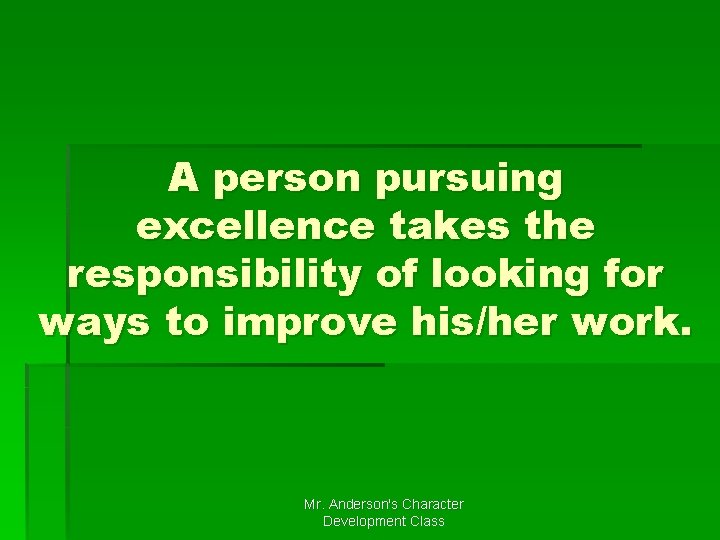 A person pursuing excellence takes the responsibility of looking for ways to improve his/her