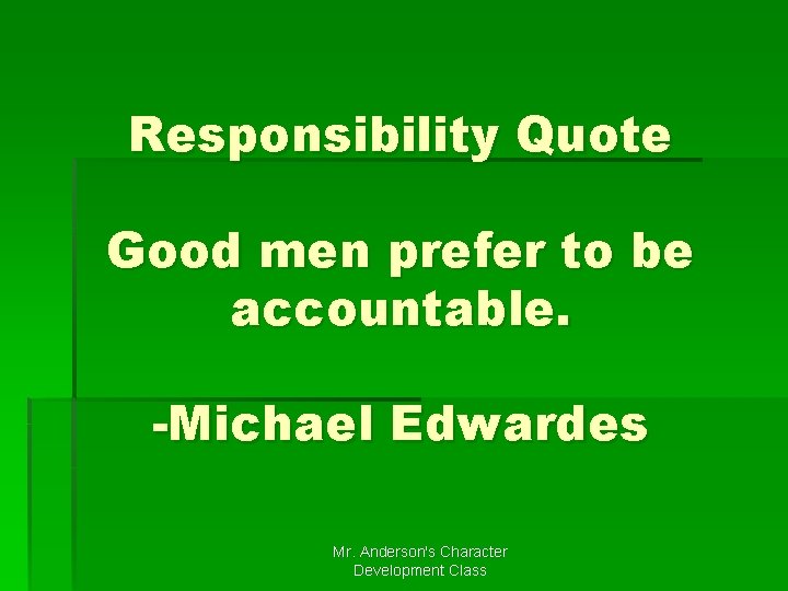 Responsibility Quote Good men prefer to be accountable. -Michael Edwardes Mr. Anderson's Character Development