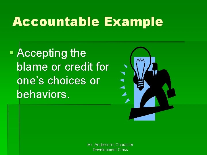 Accountable Example § Accepting the blame or credit for one’s choices or behaviors. Mr.