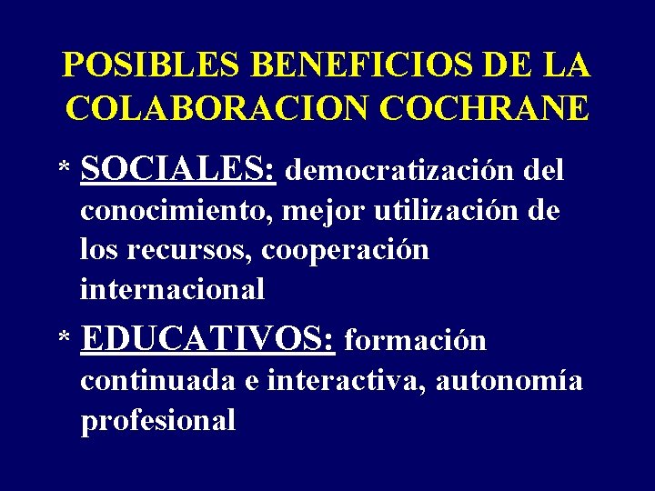POSIBLES BENEFICIOS DE LA COLABORACION COCHRANE * SOCIALES: democratización del conocimiento, mejor utilización de